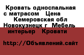 Кровать односпальная с матрасом › Цена ­ 3 000 - Кемеровская обл., Новокузнецк г. Мебель, интерьер » Кровати   